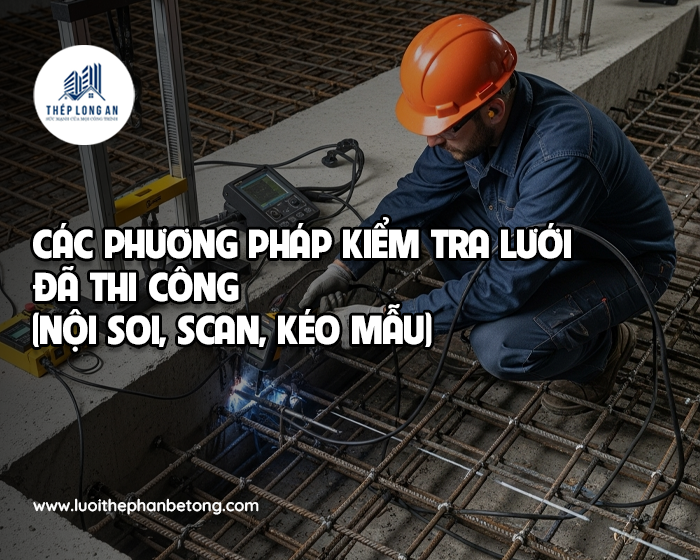 Các phương pháp kiểm tra lưới đã thi công (nội soi, scan, kéo mẫu) tại Lưới Thép Hàn Long An