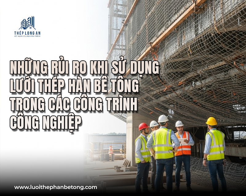 Những rủi ro khi sử dụng lưới thép hàn bê tông trong các công trình công nghiệp tại Lưới Thép Hàn Long An