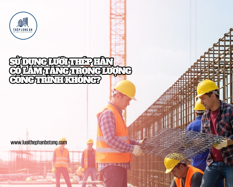 Sử dụng lưới thép hàn có làm tăng trọng lượng công trình không? Lưới Thép Hàn Long An