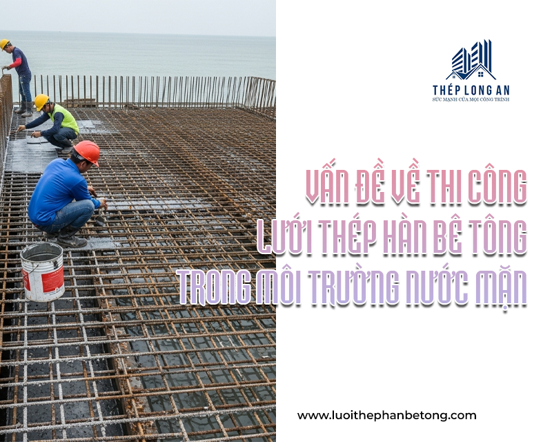 Vấn đề về thi công lưới thép hàn bê tông trong môi trường nước mặn tại Lưới Thép Hàn Long An