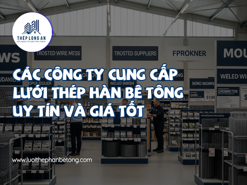 Các công ty cung cấp lưới thép hàn bê tông uy tín và giá tốt tại Lưới Thép Hàn Long An