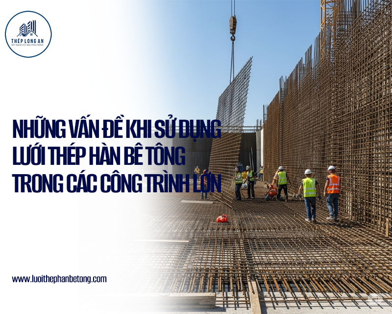 Những vấn đề khi sử dụng lưới thép hàn bê tông trong các công trình lớn tại Lưới Thép Hàn Long An