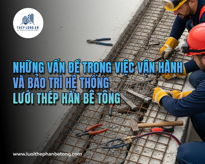 Những vấn đề trong việc vận hành và bảo trì hệ thống lưới thép hàn bê tông tại Lưới Thép Hàn Long An