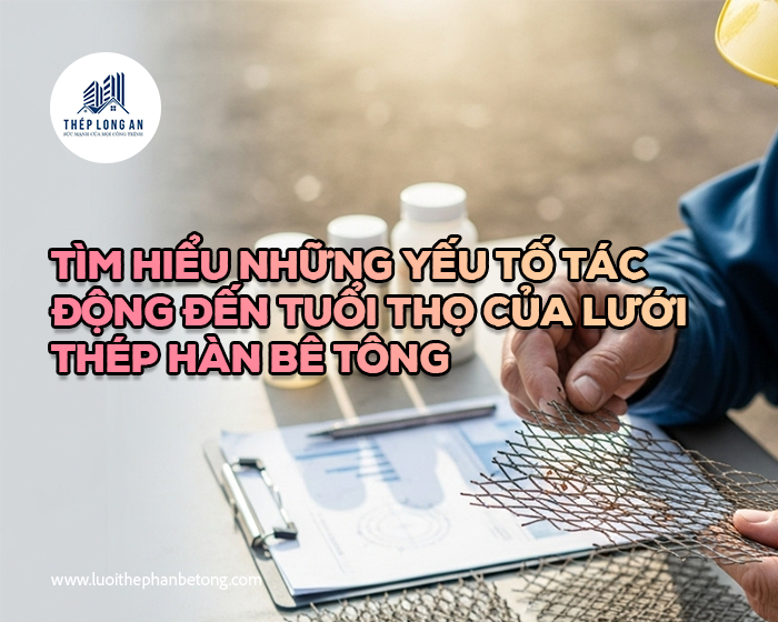 Tìm hiểu những yếu tố tác động đến tuổi thọ của lưới thép hàn bê tông tại Lưới Thép Hàn Long An
